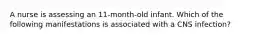 A nurse is assessing an 11-month-old infant. Which of the following manifestations is associated with a CNS infection?