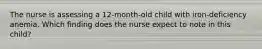 The nurse is assessing a 12-month-old child with iron-deficiency anemia. Which finding does the nurse expect to note in this child?