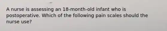 A nurse is assessing an 18-month-old infant who is postoperative. Which of the following pain scales should the nurse use?