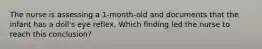 The nurse is assessing a 1-month-old and documents that the infant has a doll's eye reflex. Which finding led the nurse to reach this conclusion?