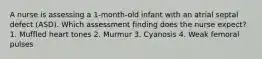 A nurse is assessing a 1-month-old infant with an atrial septal defect (ASD). Which assessment finding does the nurse expect? 1. Muffled heart tones 2. Murmur 3. Cyanosis 4. Weak femoral pulses