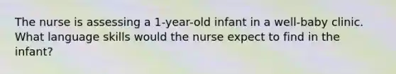 The nurse is assessing a 1-year-old infant in a well-baby clinic. What language skills would the nurse expect to find in the infant?