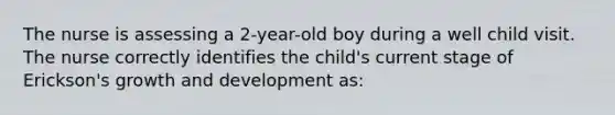 The nurse is assessing a 2-year-old boy during a well child visit. The nurse correctly identifies the child's current stage of Erickson's growth and development as: