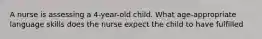 A nurse is assessing a 4-year-old child. What age-appropriate language skills does the nurse expect the child to have fulfilled
