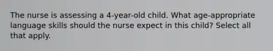 The nurse is assessing a 4-year-old child. What age-appropriate language skills should the nurse expect in this child? Select all that apply.