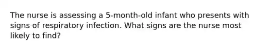The nurse is assessing a 5-month-old infant who presents with signs of respiratory infection. What signs are the nurse most likely to find?