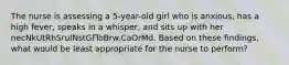 The nurse is assessing a 5-year-old girl who is anxious, has a high fever, speaks in a whisper, and sits up with her necNkUtRhSruINstGfToBrw.CaOrMd. Based on these findings, what would be least appropriate for the nurse to perform?