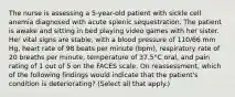 The nurse is assessing a 5-year-old patient with sickle cell anemia diagnosed with acute splenic sequestration. The patient is awake and sitting in bed playing video games with her sister. Her vital signs are stable, with a blood pressure of 110/66 mm Hg, heart rate of 98 beats per minute (bpm), respiratory rate of 20 breaths per minute, temperature of 37.5°C oral, and pain rating of 1 out of 5 on the FACES scale. On reassessment, which of the following findings would indicate that the patient's condition is deteriorating? (Select all that apply.)