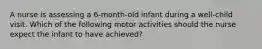 A nurse is assessing a 6-month-old infant during a well-child visit. Which of the following motor activities should the nurse expect the infant to have achieved?