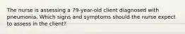 The nurse is assessing a 79-year-old client diagnosed with pneumonia. Which signs and symptoms should the nurse expect to assess in the client?