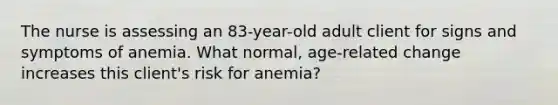 The nurse is assessing an 83-year-old adult client for signs and symptoms of anemia. What normal, age-related change increases this client's risk for anemia?