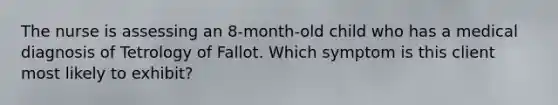 The nurse is assessing an 8-month-old child who has a medical diagnosis of Tetrology of Fallot. Which symptom is this client most likely to exhibit?