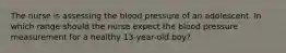 The nurse is assessing the blood pressure of an adolescent. In which range should the nurse expect the blood pressure measurement for a healthy 13-year-old boy?