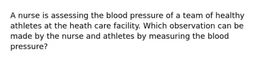 A nurse is assessing the blood pressure of a team of healthy athletes at the heath care facility. Which observation can be made by the nurse and athletes by measuring the blood pressure?