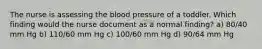 The nurse is assessing the blood pressure of a toddler. Which finding would the nurse document as a normal finding? a) 80/40 mm Hg b) 110/60 mm Hg c) 100/60 mm Hg d) 90/64 mm Hg