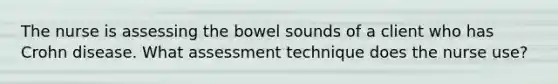 The nurse is assessing the bowel sounds of a client who has Crohn disease. What assessment technique does the nurse use?