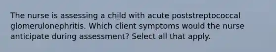 The nurse is assessing a child with acute poststreptococcal glomerulonephritis. Which client symptoms would the nurse anticipate during assessment? Select all that apply.