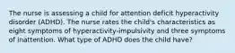 The nurse is assessing a child for attention deficit hyperactivity disorder (ADHD). The nurse rates the child's characteristics as eight symptoms of hyperactivity-impulsivity and three symptoms of inattention. What type of ADHD does the child have?