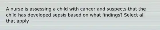 A nurse is assessing a child with cancer and suspects that the child has developed sepsis based on what findings? Select all that apply.