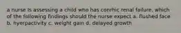 a nurse Is assessing a child who has conrhic renal failure. which of the following findings should the nurse expect a. flushed face b. hyerpactivity c. weight gain d. delayed growth