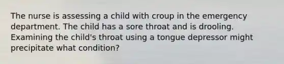 The nurse is assessing a child with croup in the emergency department. The child has a sore throat and is drooling. Examining the child's throat using a tongue depressor might precipitate what condition?