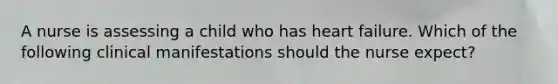 A nurse is assessing a child who has heart failure. Which of the following clinical manifestations should the nurse expect?