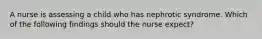 A nurse is assessing a child who has nephrotic syndrome. Which of the following findings should the nurse expect?