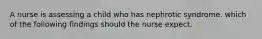 A nurse is assessing a child who has nephrotic syndrome. which of the following findings should the nurse expect.