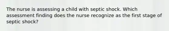 The nurse is assessing a child with septic shock. Which assessment finding does the nurse recognize as the first stage of septic shock?