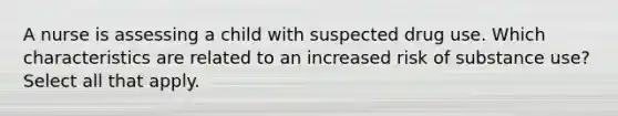 A nurse is assessing a child with suspected drug use. Which characteristics are related to an increased risk of substance use? Select all that apply.