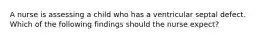 A nurse is assessing a child who has a ventricular septal defect. Which of the following findings should the nurse expect?