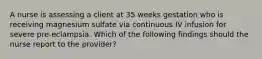 A nurse is assessing a client at 35 weeks gestation who is receiving magnesium sulfate via continuous IV infusion for severe pre-eclampsia. Which of the following findings should the nurse report to the provider?