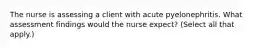 The nurse is assessing a client with acute pyelonephritis. What assessment findings would the nurse expect? (Select all that apply.)