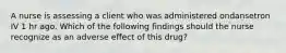 A nurse is assessing a client who was administered ondansetron IV 1 hr ago. Which of the following findings should the nurse recognize as an adverse effect of this drug?