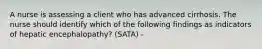 A nurse is assessing a client who has advanced cirrhosis. The nurse should identify which of the following findings as indicators of hepatic encephalopathy? (SATA) -