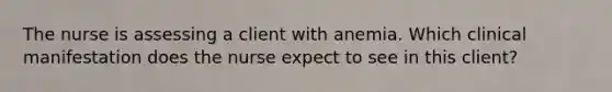 The nurse is assessing a client with anemia. Which clinical manifestation does the nurse expect to see in this client?