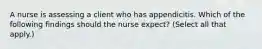 A nurse is assessing a client who has appendicitis. Which of the following findings should the nurse expect? (Select all that apply.)