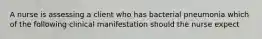 A nurse is assessing a client who has bacterial pneumonia which of the following clinical manifestation should the nurse expect