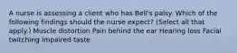 A nurse is assessing a client who has Bell's palsy. Which of the following findings should the nurse expect? (Select all that apply.) Muscle distortion Pain behind the ear Hearing loss Facial twitching Impaired taste