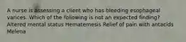 A nurse is assessing a client who has bleeding esophageal varices. Which of the following is not an expected finding? Altered mental status Hematemesis Relief of pain with antacids Melena