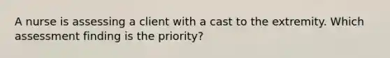 A nurse is assessing a client with a cast to the extremity. Which assessment finding is the priority?