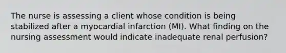 The nurse is assessing a client whose condition is being stabilized after a myocardial infarction (MI). What finding on the nursing assessment would indicate inadequate renal perfusion?