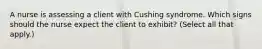 A nurse is assessing a client with Cushing syndrome. Which signs should the nurse expect the client to exhibit? (Select all that apply.)