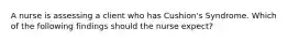 A nurse is assessing a client who has Cushion's Syndrome. Which of the following findings should the nurse expect?