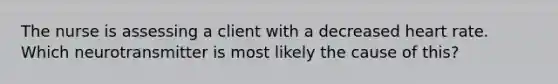 The nurse is assessing a client with a decreased heart rate. Which neurotransmitter is most likely the cause of this?