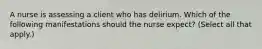 A nurse is assessing a client who has delirium. Which of the following manifestations should the nurse expect? (Select all that apply.)