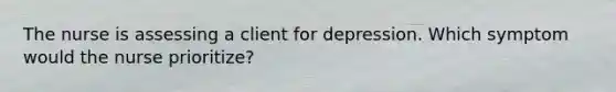 The nurse is assessing a client for depression. Which symptom would the nurse prioritize?