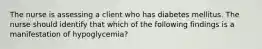 The nurse is assessing a client who has diabetes mellitus. The nurse should identify that which of the following findings is a manifestation of hypoglycemia?