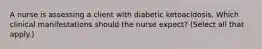 A nurse is assessing a client with diabetic ketoacidosis. Which clinical manifestations should the nurse expect? (Select all that apply.)