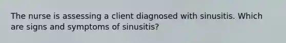 The nurse is assessing a client diagnosed with sinusitis. Which are signs and symptoms of sinusitis?